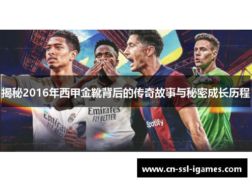揭秘2016年西甲金靴背后的传奇故事与秘密成长历程 揭秘2016年西甲金靴背后的传奇故事与秘密成长历程