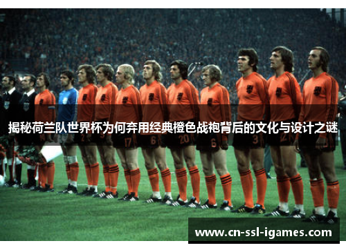 揭秘荷兰队世界杯为何弃用经典橙色战袍背后的文化与设计之谜 揭秘荷兰队世界杯为何弃用经典橙色战袍背后的文化与设计之谜