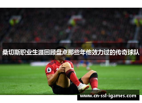 桑切斯职业生涯回顾盘点那些年他效力过的传奇球队 桑切斯职业生涯回顾盘点那些年他效力过的传奇球队