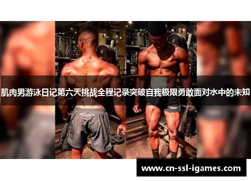肌肉男游泳日记第六天挑战全程记录突破自我极限勇敢面对水中的未知