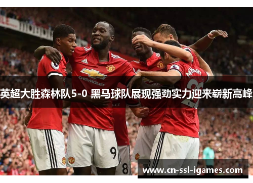 英超大胜森林队5-0 黑马球队展现强劲实力迎来崭新高峰 英超大胜森林队5-0 黑马球队展现强劲实力迎来崭新高峰