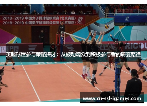 英超球迷参与策略探讨:从被动观众到积极参与者的转变路径 英超球迷参与策略探讨:从被动观众到积极参与者的转变路径