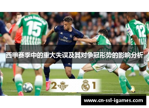 西甲赛季中的重大失误及其对争冠形势的影响分析 西甲赛季中的重大失误及其对争冠形势的影响分析