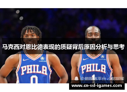 马克西对恩比德表现的质疑背后原因分析与思考 马克西对恩比德表现的质疑背后原因分析与思考