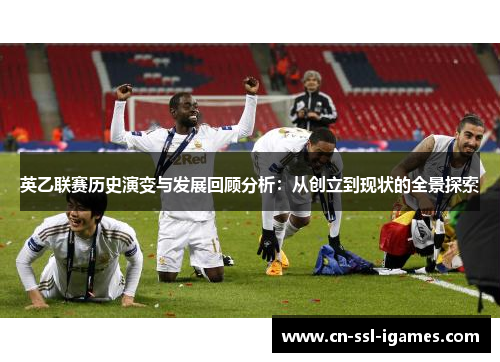 英乙联赛历史演变与发展回顾分析：从创立到现状的全景探索