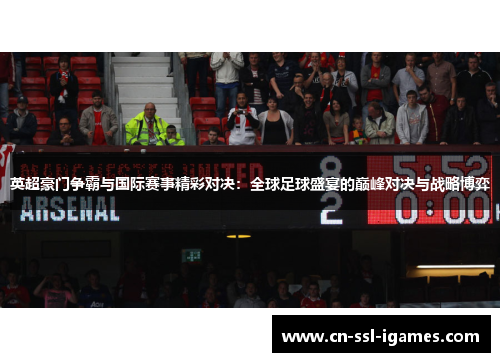 英超豪门争霸与国际赛事精彩对决:全球足球盛宴的巅峰对决与战略博弈 英超豪门争霸与国际赛事精彩对决:全球足球盛宴的巅峰对决与战略博弈