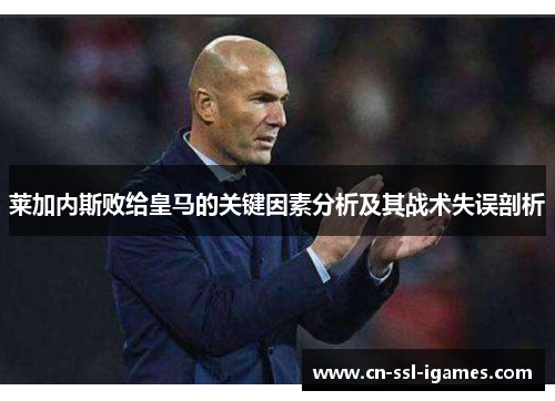 莱加内斯败给皇马的关键因素分析及其战术失误剖析 莱加内斯败给皇马的关键因素分析及其战术失误剖析