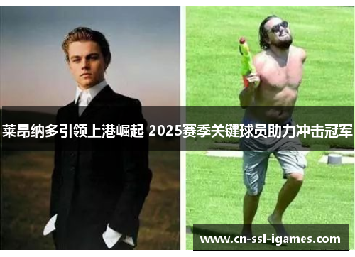 莱昂纳多引领上港崛起 2025赛季关键球员助力冲击冠军 莱昂纳多引领上港崛起 2025赛季关键球员助力冲击冠军