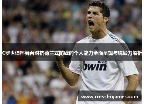 C罗世俱杯舞台对抗荷兰式防线的个人能力全面呈现与统治力解析 C罗世俱杯舞台对抗荷兰式防线的个人能力全面呈现与统治力解析