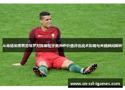 从临场发挥看劳塔罗对阵葡萄牙美洲杯价值评估战术影响与关键瞬间解析 从临场发挥看劳塔罗对阵葡萄牙美洲杯价值评估战术影响与关键瞬间解析