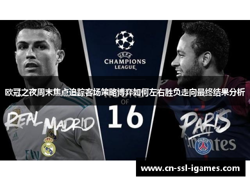欧冠之夜周末焦点追踪客场策略博弈如何左右胜负走向最终结果分析 欧冠之夜周末焦点追踪客场策略博弈如何左右胜负走向最终结果分析