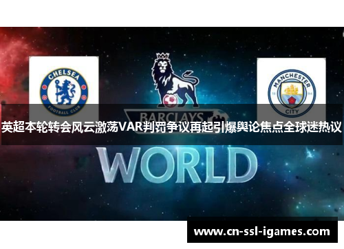 英超本轮转会风云激荡VAR判罚争议再起引爆舆论焦点全球迷热议 英超本轮转会风云激荡VAR判罚争议再起引爆舆论焦点全球迷热议