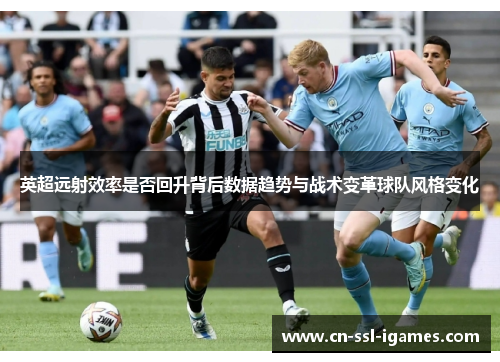 英超远射效率是否回升背后数据趋势与战术变革球队风格变化 英超远射效率是否回升背后数据趋势与战术变革球队风格变化