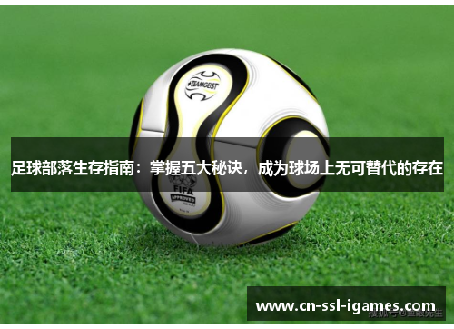 足球部落生存指南:掌握五大秘诀,成为球场上无可替代的存在 足球部落生存指南:掌握五大秘诀,成为球场上无可替代的存在