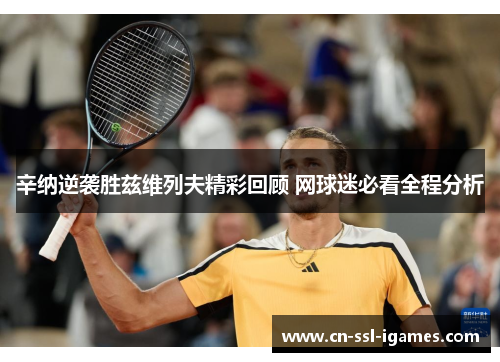 辛纳逆袭胜兹维列夫精彩回顾 网球迷必看全程分析