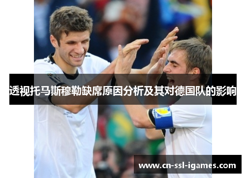透视托马斯穆勒缺席原因分析及其对德国队的影响