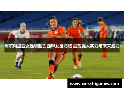 阿尔梅里亚女足崛起为西甲女足劲旅 展现强大实力与未来潜力