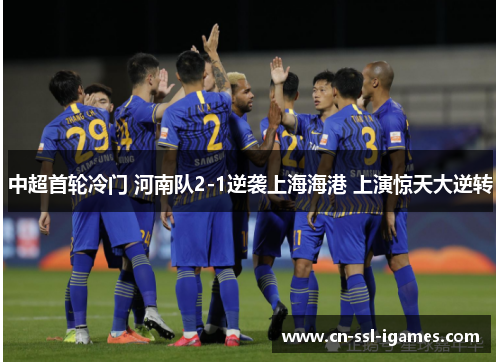 中超首轮冷门 河南队2-1逆袭上海海港 上演惊天大逆转