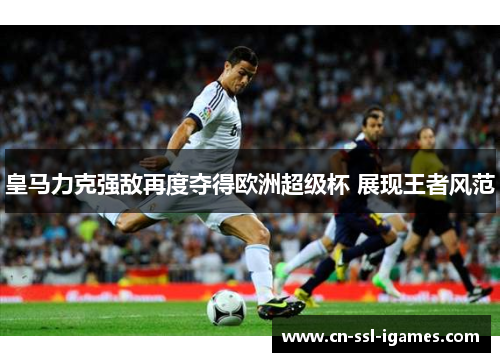 皇马力克强敌再度夺得欧洲超级杯 展现王者风范