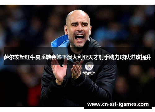 萨尔茨堡红牛夏季转会签下澳大利亚天才射手助力球队进攻提升 萨尔茨堡红牛夏季转会签下澳大利亚天才射手助力球队进攻提升