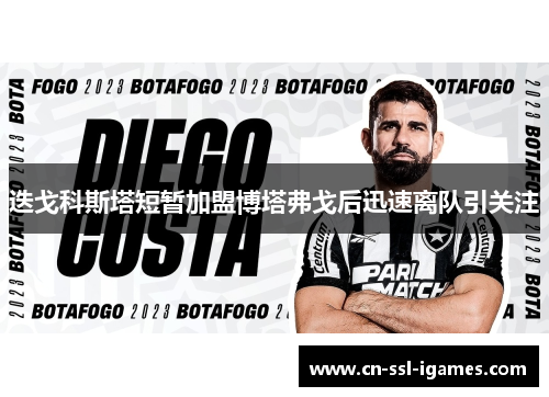 迭戈科斯塔短暂加盟博塔弗戈后迅速离队引关注