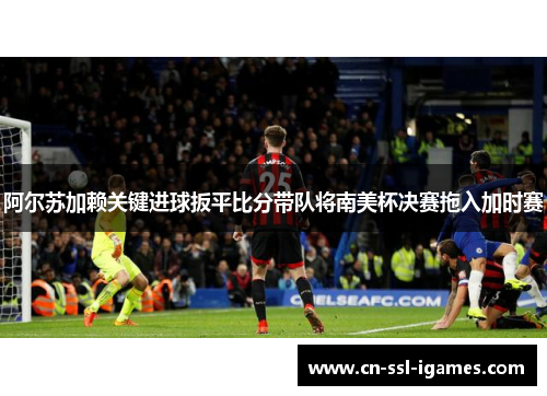 阿尔苏加赖关键进球扳平比分带队将南美杯决赛拖入加时赛