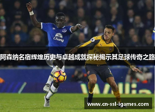 阿森纳名宿辉煌历史与卓越成就探秘揭示其足球传奇之路