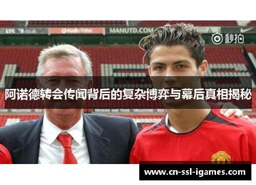 阿诺德转会传闻背后的复杂博弈与幕后真相揭秘