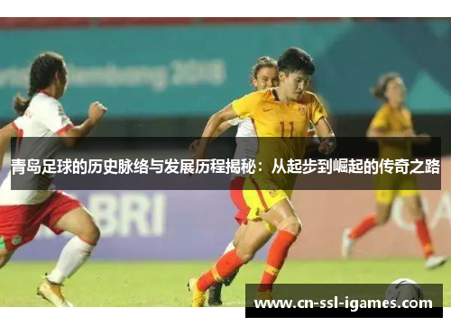 青岛足球的历史脉络与发展历程揭秘：从起步到崛起的传奇之路