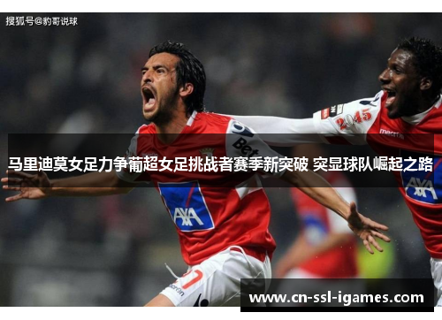 马里迪莫女足力争葡超女足挑战者赛季新突破 突显球队崛起之路