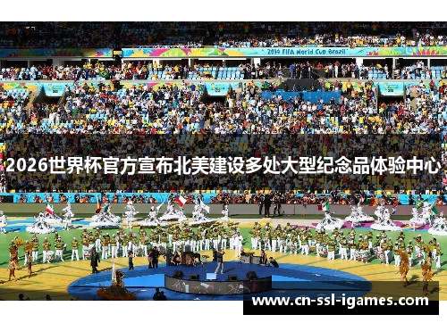 2026世界杯官方宣布北美建设多处大型纪念品体验中心