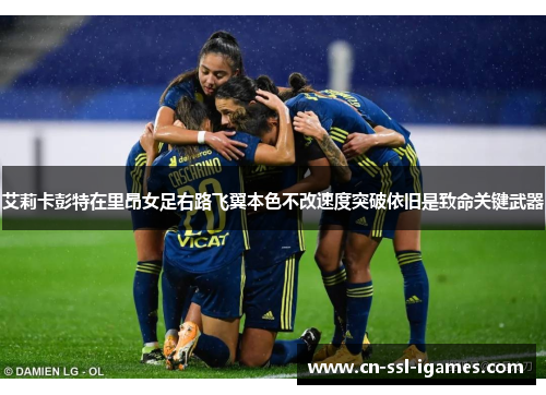 艾莉卡彭特在里昂女足右路飞翼本色不改速度突破依旧是致命关键武器 艾莉卡彭特在里昂女足右路飞翼本色不改速度突破依旧是致命关键武器