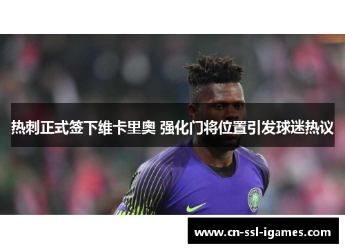 热刺正式签下维卡里奥 强化门将位置引发球迷热议