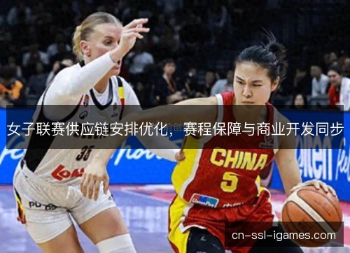 女子联赛供应链安排优化，赛程保障与商业开发同步