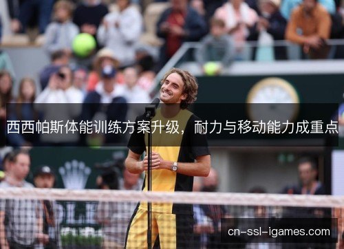 西西帕斯体能训练方案升级，耐力与移动能力成重点