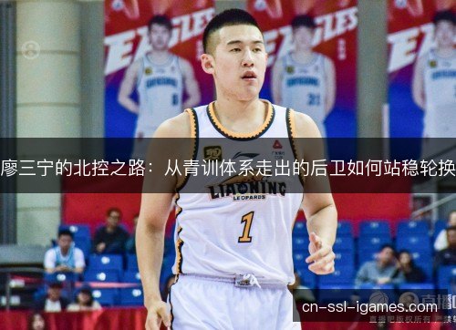 廖三宁的北控之路：从青训体系走出的后卫如何站稳轮换